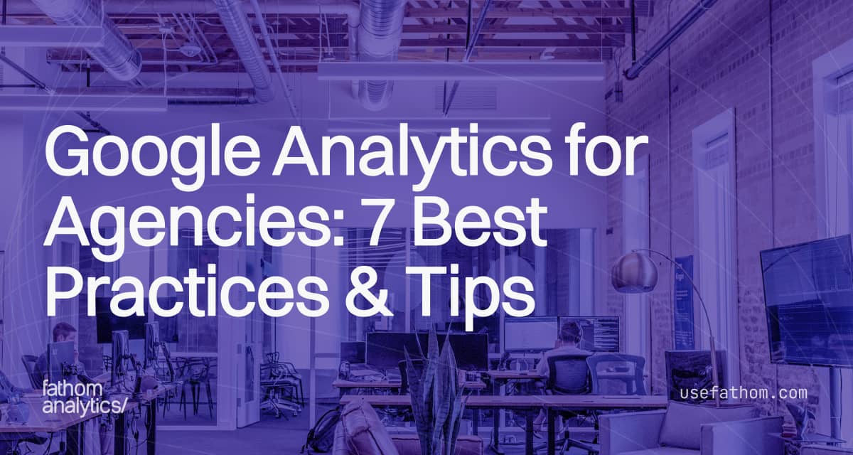 Google Analytics for Agencies: 7 Best Practices & Tips - Fathom Analytics